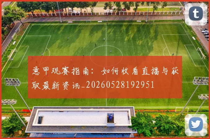 意甲观赛指南:如何收看直播与获取最新资讯_20260528192951