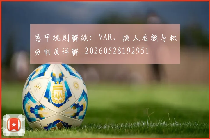 意甲规则解读:VAR、换人名额与积分制度详解_20260528192951