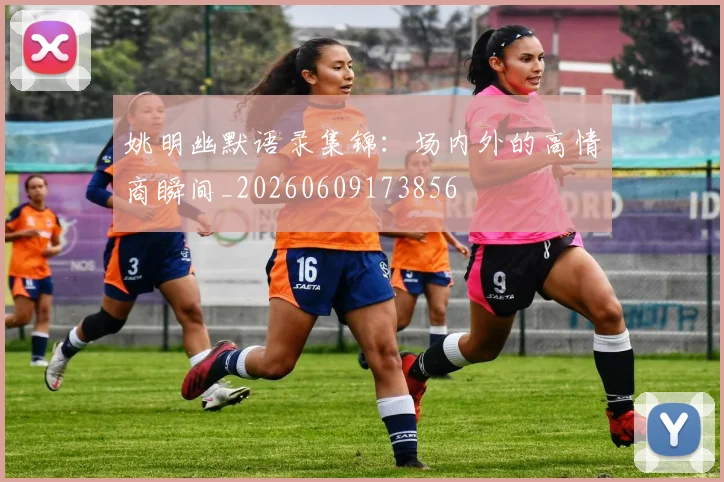 姚明幽默语录集锦：场内外的高情商瞬间_20260609173856