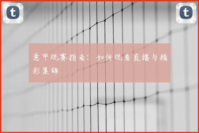 意甲观赛指南:如何观看直播与精彩集锦