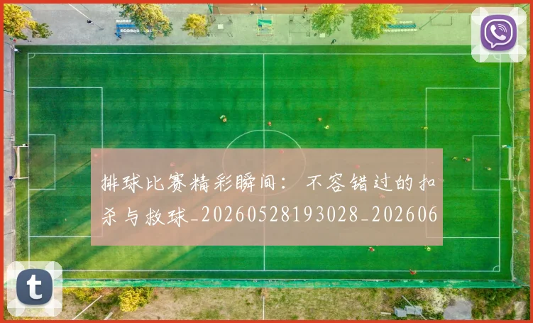 排球比赛精彩瞬间：不容错过的扣杀与救球_20260528193028_20260609201501