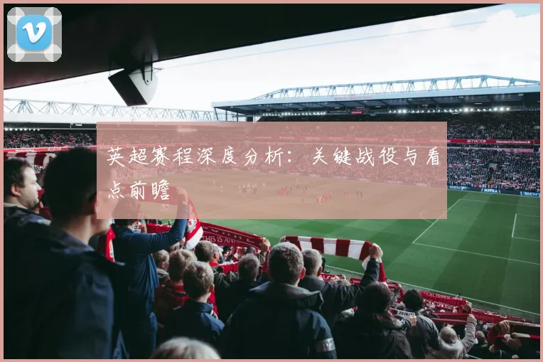 英超赛程深度分析：关键战役与看点前瞻